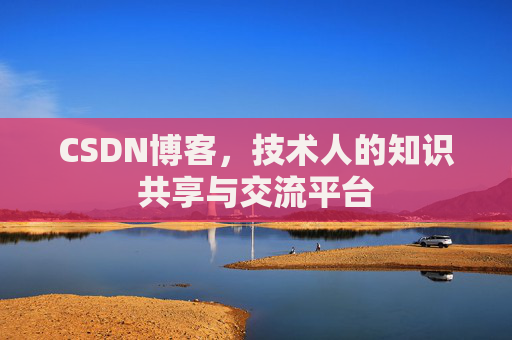 CSDN博客，技术人的知识共享与交流平台